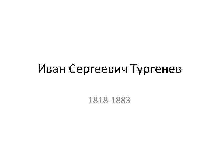 Иван Сергеевич Тургенев 1818 -1883 