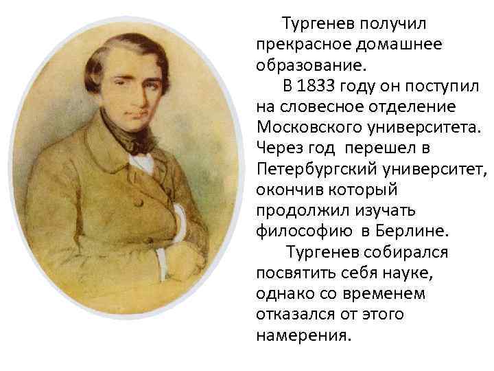  Тургенев получил прекрасное домашнее образование. В 1833 году он поступил на словесное отделение