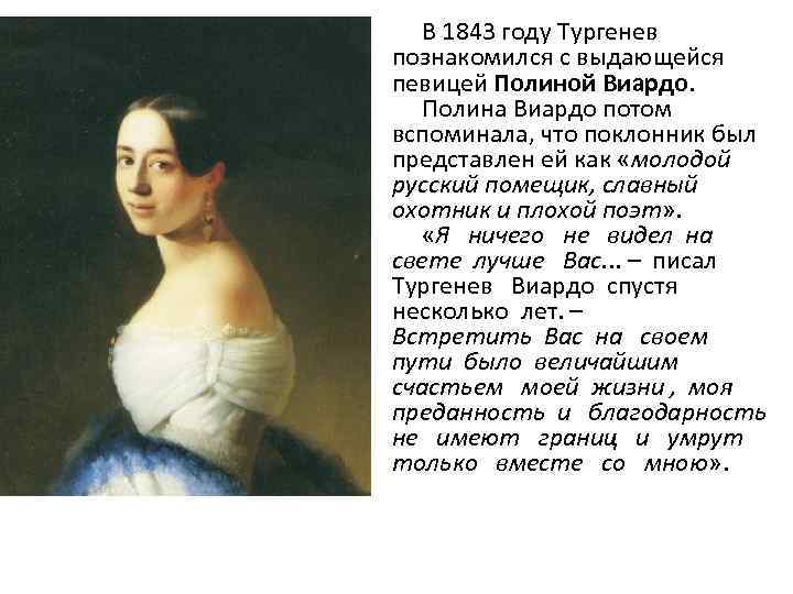  В 1843 году Тургенев познакомился с выдающейся певицей Полиной Виардо. Полина Виардо потом