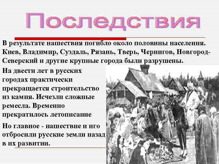 В результате нашествия погибло около половины населения. Киев, Владимир, Суздаль, Рязань, Тверь, Чернигов, Новгород.