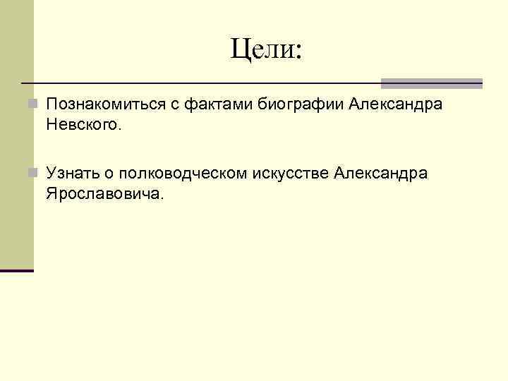 Цели: n Познакомиться с фактами биографии Александра Невского. n Узнать о полководческом искусстве Александра