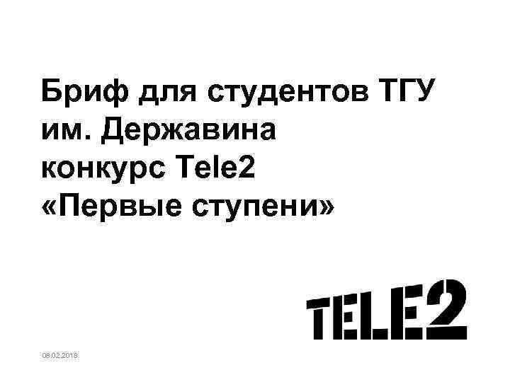 Бриф для студентов ТГУ им. Державина конкурс Tele 2 «Первые ступени» 08. 02. 2018