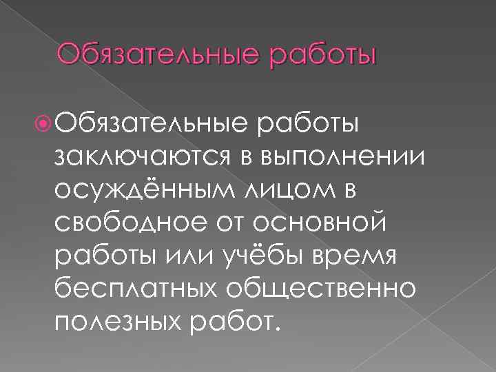 Обязательные работы заключаются в выполнении осуждённым лицом в свободное от основной работы или учёбы