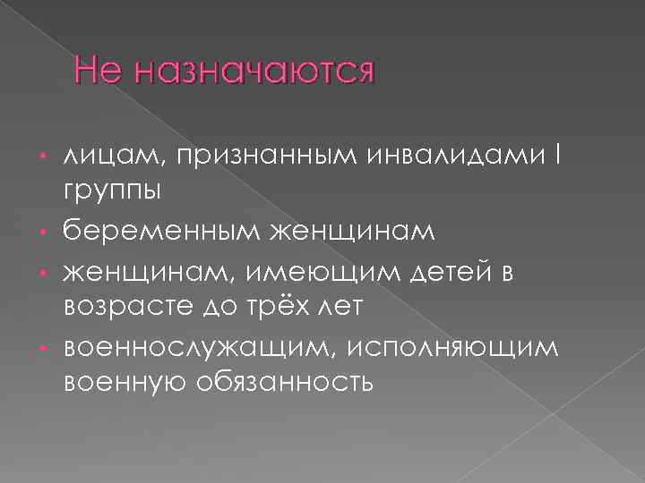 Не назначаются лицам, признанным инвалидами I группы • беременным женщинам • женщинам, имеющим детей