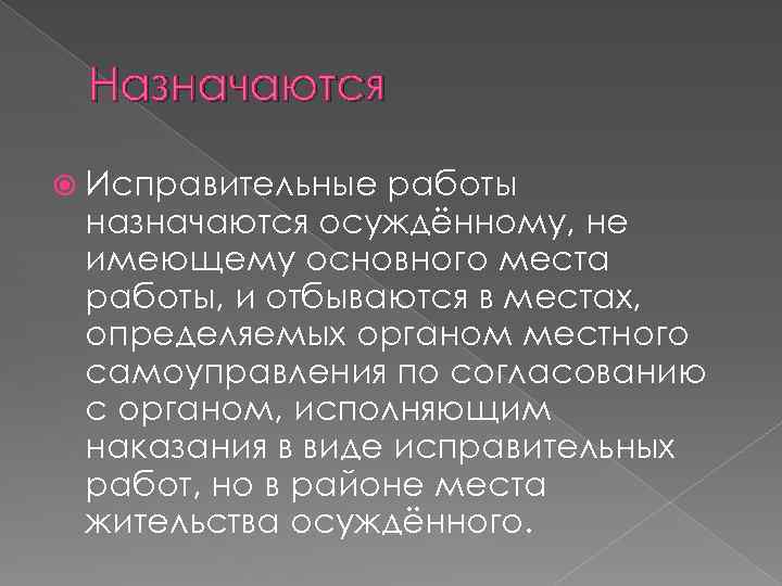 Назначаются Исправительные работы назначаются осуждённому, не имеющему основного места работы, и отбываются в местах,