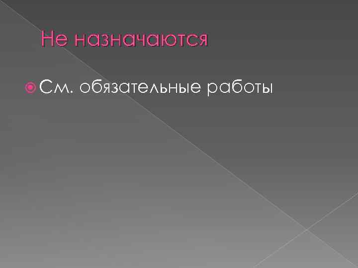 Не назначаются См. обязательные работы 