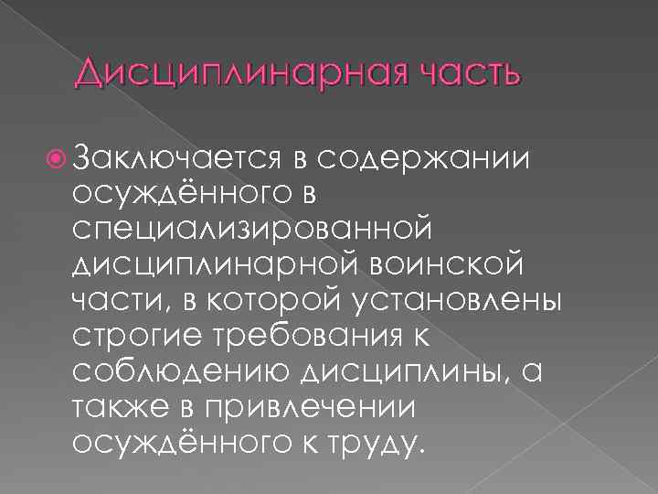 Дисциплинарная часть Заключается в содержании осуждённого в специализированной дисциплинарной воинской части, в которой установлены