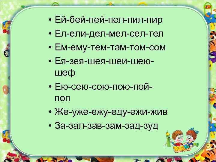  • Ей-бей-пел-пир • Ел-ели-дел-мел-сел-тел • Ем-ему-тем-там-том-сом • Ея-зея-шеи-шеюшеф • Ею-сею-сою-пойпоп • Же-уже-ежу-еду-ежи-жив •