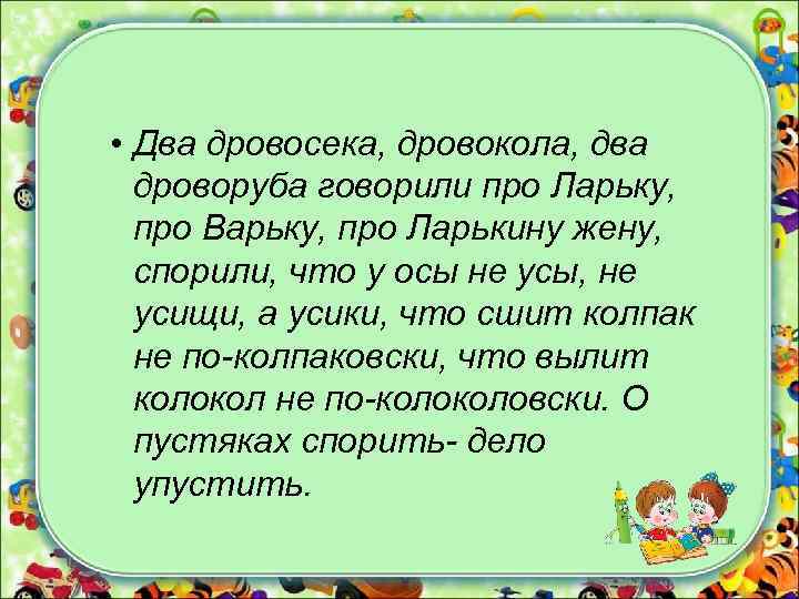  • Два дровосека, дровокола, два дроворуба говорили про Ларьку, про Варьку, про Ларькину