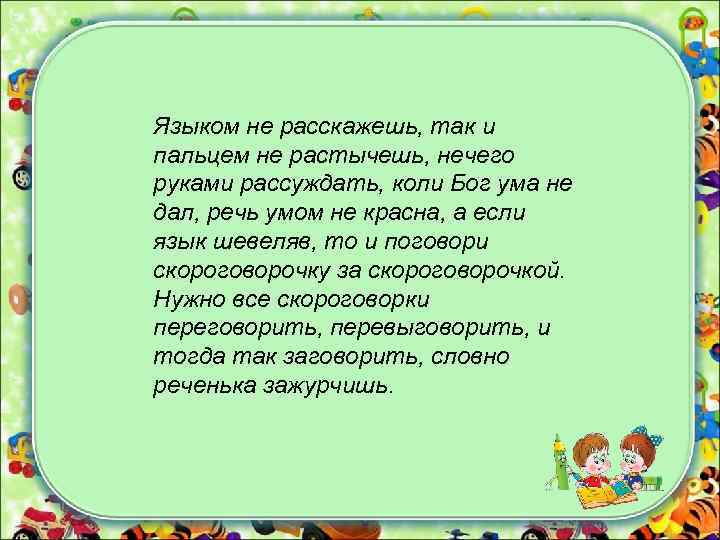 Языком не расскажешь, так и пальцем не растычешь, нечего руками рассуждать, коли Бог ума