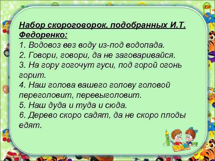 Набор скороговорок, подобранных И. Т. Федоренко: 1. Водовоз вез воду из-под водопада. 2. Говори,