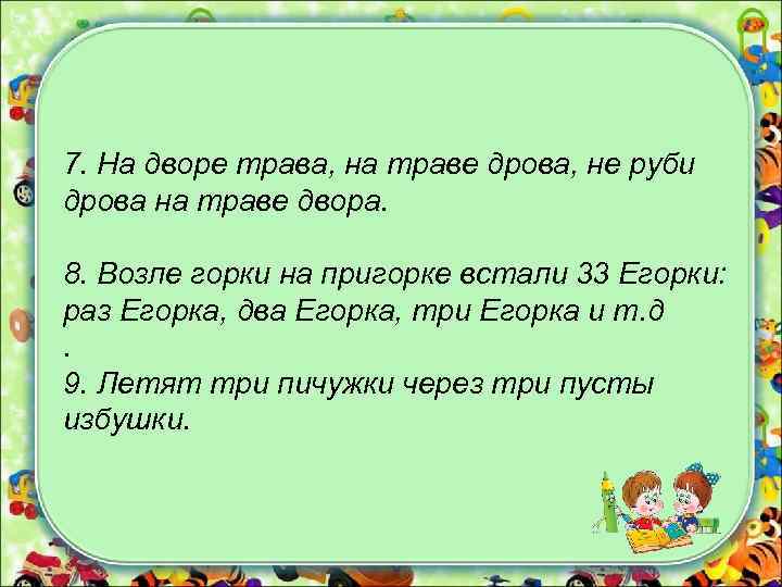 7. На дворе трава, на траве дрова, не руби дрова на траве двора. 8.