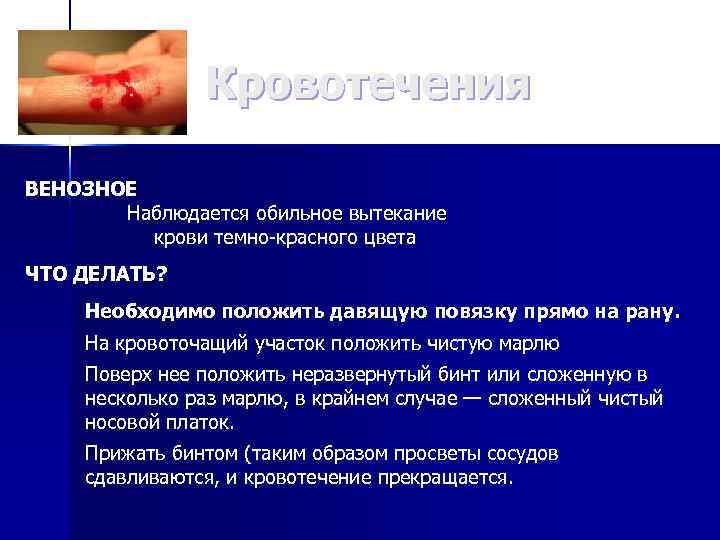 Кровотечения ВЕНОЗНОЕ Наблюдается обильное вытекание крови темно-красного цвета ЧТО ДЕЛАТЬ? Необходимо положить давящую повязку