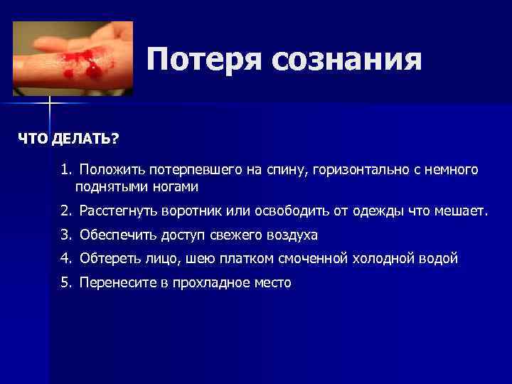 Потеря сознания ЧТО ДЕЛАТЬ? 1. Положить потерпевшего на спину, горизонтально с немного поднятыми ногами