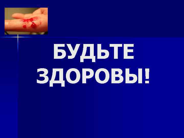 БУДЬТЕ ЗДОРОВЫ! 