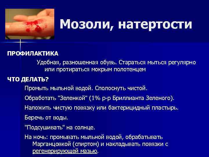 Мозоли, натертости ПРОФИЛАКТИКА Удобная, разношенная обувь. Стараться мыться регулярно или протираться мокрым полотенцем ЧТО