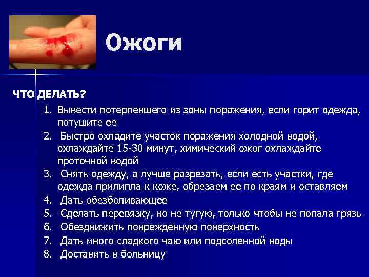 Ожоги ЧТО ДЕЛАТЬ? 1. Вывести потерпевшего из зоны поражения, если горит одежда, потушите ее