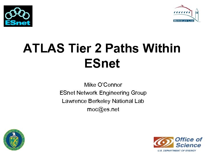 ATLAS Tier 2 Paths Within ESnet Mike O’Connor ESnet Network Engineering Group Lawrence Berkeley