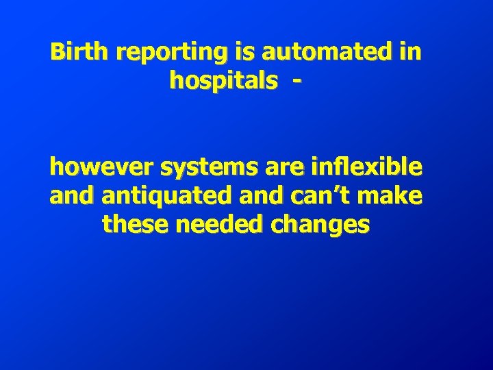 Birth reporting is automated in hospitals however systems are inflexible and antiquated and can’t