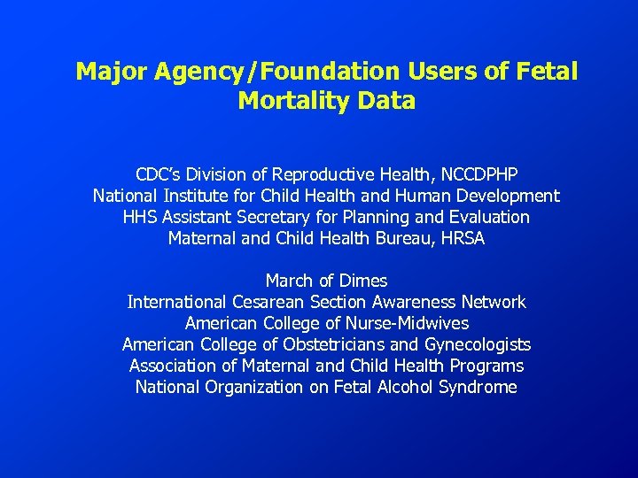 Major Agency/Foundation Users of Fetal Mortality Data CDC’s Division of Reproductive Health, NCCDPHP National