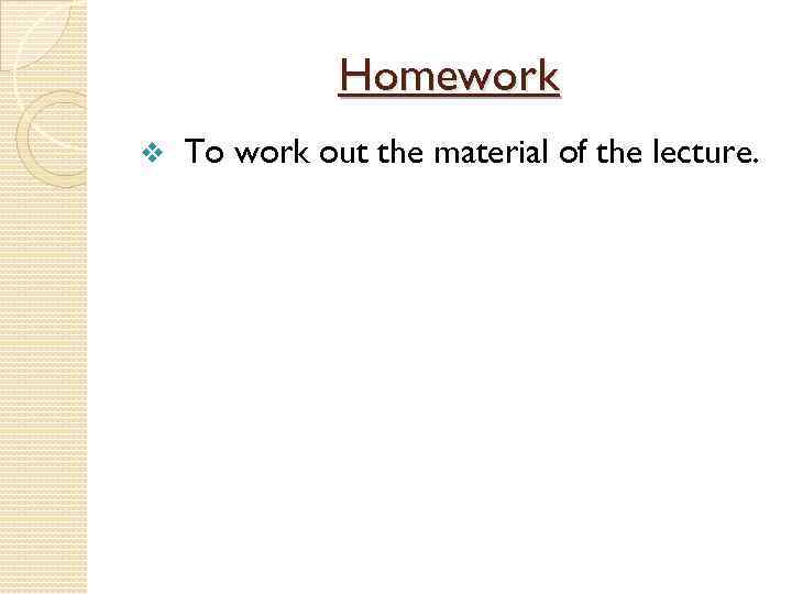 Homework v To work out the material of the lecture. 