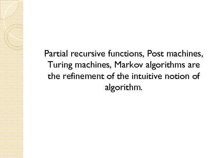 Partial recursive functions, Post machines, Turing machines, Markov algorithms are the refinement of the
