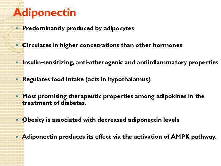 Adiponectin Predominantly produced by adipocytes Circulates in higher concetrations than other hormones Insulin-sensitizing, anti-atherogenic