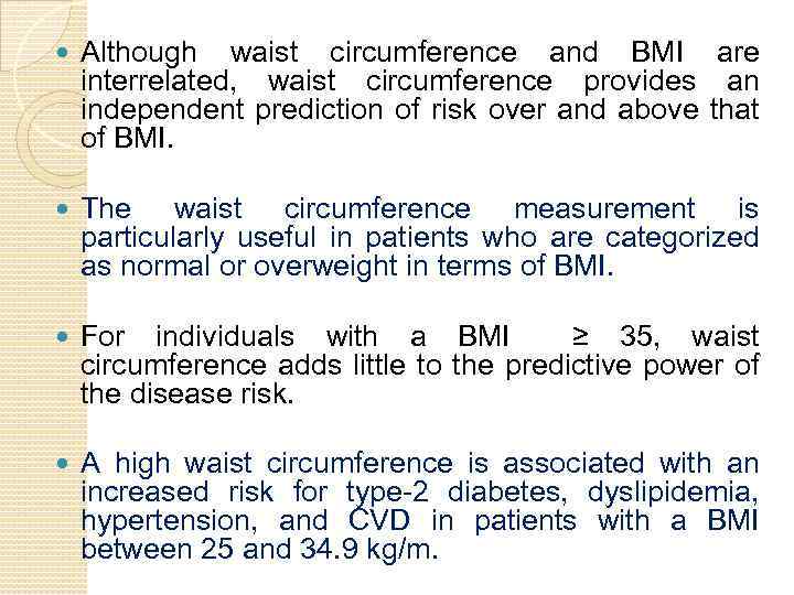  Although waist circumference and BMI are interrelated, waist circumference provides an independent prediction