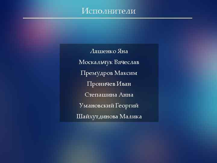 Исполнители Ляшенко Яна Москальчук Вячеслав Премудров Максим Проничев Иван Степашина Анна Умановский Георгий Шайхутдинова