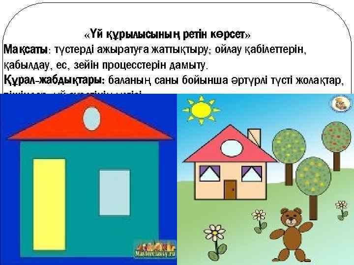  «Үй құрылысының ретін көрсет» Мақсаты: түстерді ажыратуға жаттықтыру; ойлау қабілеттерін, қабылдау, ес, зейін