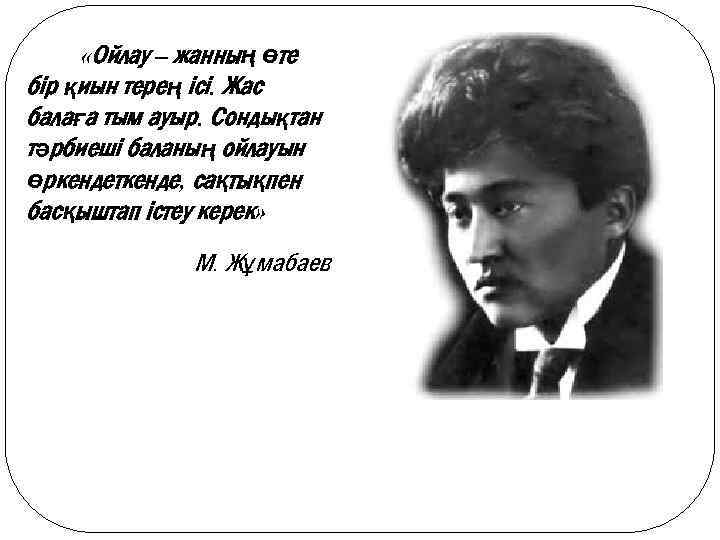  «Ойлау – жанның өте бір қиын терең ісі. Жас балаға тым ауыр. Сондықтан