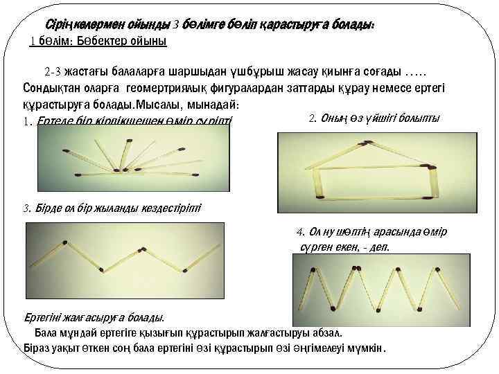 Сіріңкелермен ойынды 3 бөлімге бөліп қарастыруға болады: 1 бөлім: Бөбектер ойыны 2 -3 жастағы