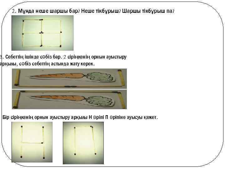 2. Мұнда неше шаршы бар? Неше тікбұрыш? Шаршы тікбұрыш па? 3. Себеттің ішінде сәбіз