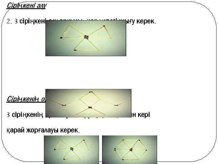 Сіріңкені алу 2. 3 сіріңкені алу арқылы, қар үлпегі шығу керек. Сіріңкенің орнын ауыстыру