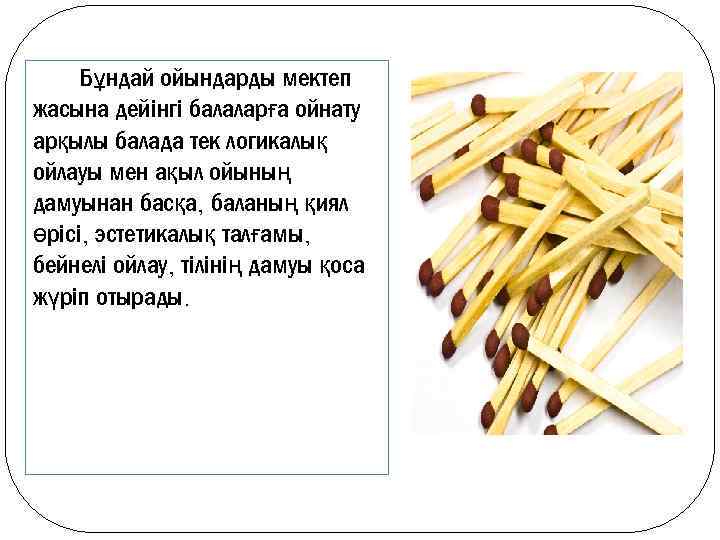 Бұндай ойындарды мектеп жасына дейінгі балаларға ойнату арқылы балада тек логикалық ойлауы мен ақыл