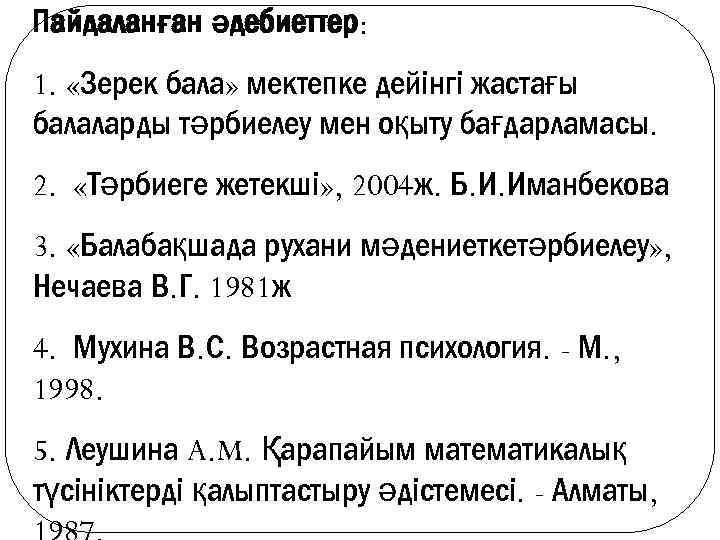 Пайдаланған әдебиеттер: 1. «Зерек бала» мектепке дейінгі жастағы балаларды тәрбиелеу мен оқыту бағдарламасы. 2.