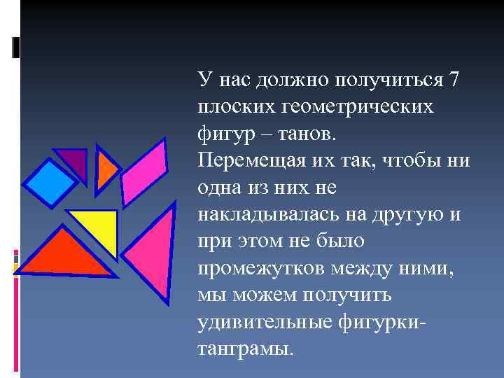 У нас должно получиться 7 плоских геометрических фигур – танов. Перемещая их так, чтобы