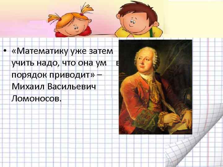  • «Математику уже затем учить надо, что она ум в порядок приводит» –