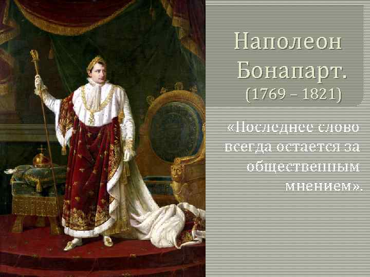 Наполеон Бонапарт. (1769 – 1821) «Последнее слово всегда остается за общественным мнением» . 