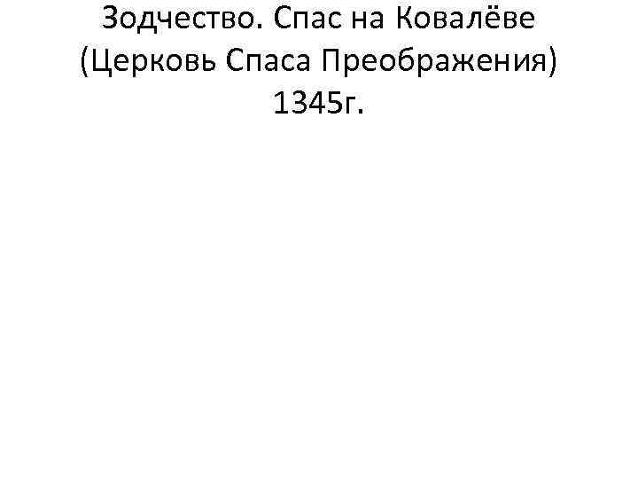 Зодчество. Спас на Ковалёве (Церковь Спаса Преображения) 1345 г. 