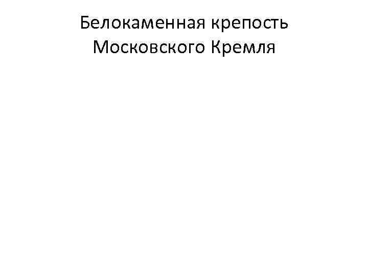 Белокаменная крепость Московского Кремля 