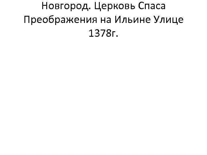 Новгород. Церковь Спаса Преображения на Ильине Улице 1378 г. 