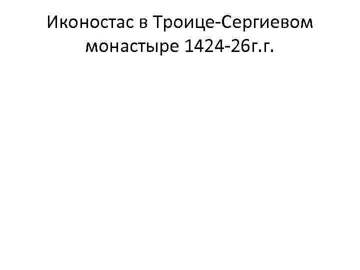 Иконостас в Троице-Сергиевом монастыре 1424 -26 г. г. 