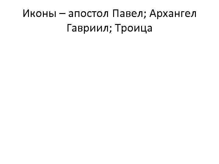Иконы – апостол Павел; Архангел Гавриил; Троица 