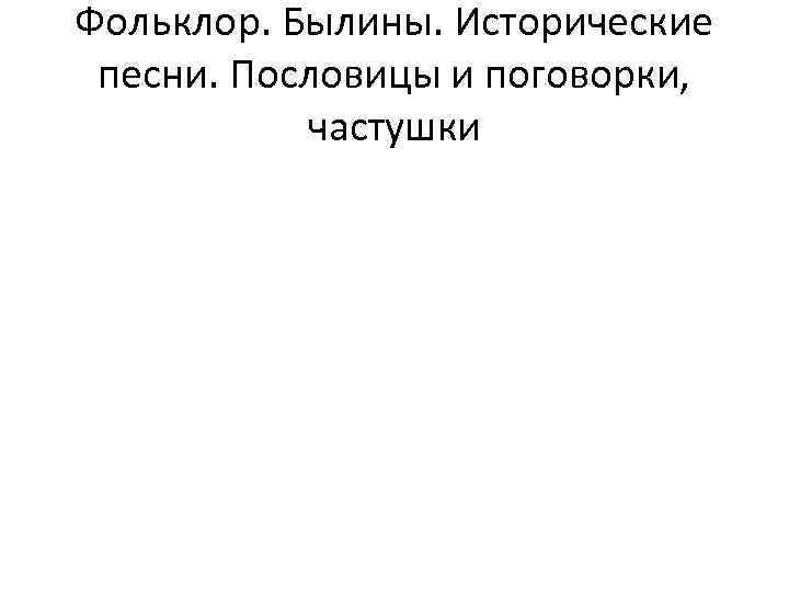 Фольклор. Былины. Исторические песни. Пословицы и поговорки, частушки 