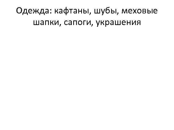 Одежда: кафтаны, шубы, меховые шапки, сапоги, украшения 
