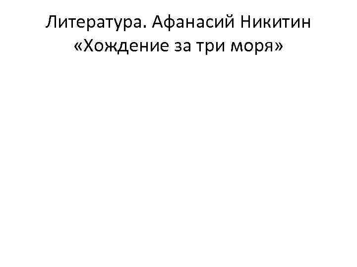 Литература. Афанасий Никитин «Хождение за три моря» 