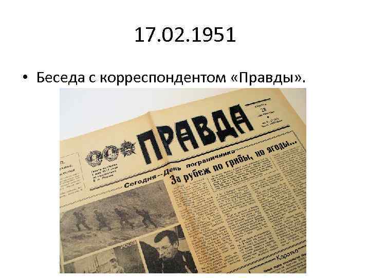 17. 02. 1951 • Беседа с корреспондентом «Правды» . 