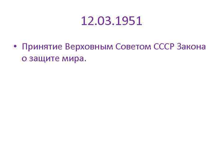 12. 03. 1951 • Принятие Верховным Советом СССР Закона о защите мира. 