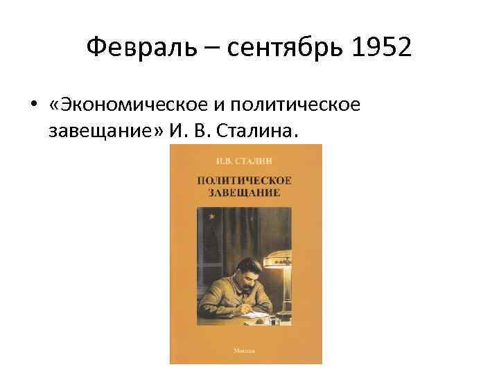 Февраль – сентябрь 1952 • «Экономическое и политическое завещание» И. В. Сталина. 